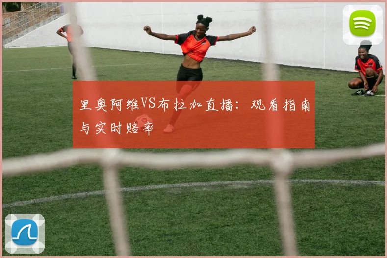 里奥阿维VS布拉加直播：观看指南与实时赔率