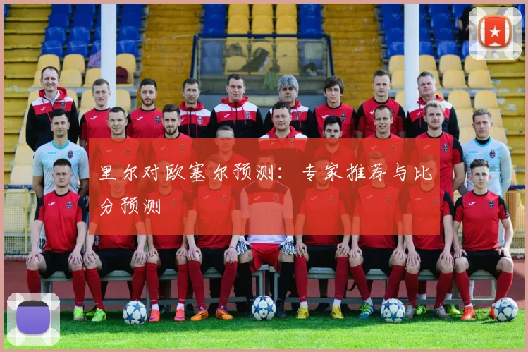 里尔对欧塞尔预测：专家推荐与比分预测