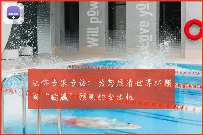 法律专家专访：为您厘清世界杯期间“输赢”预测的合法性