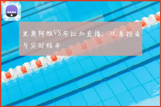 里奥阿维VS布拉加直播：观看指南与实时赔率