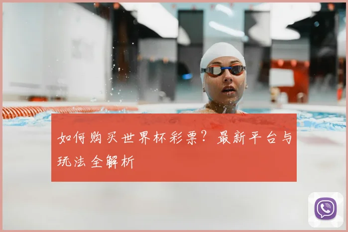 如何购买世界杯彩票？最新平台与玩法全解析