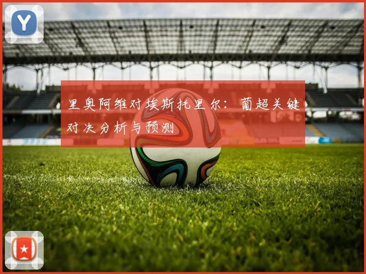 里奥阿维对埃斯托里尔：葡超关键对决分析与预测