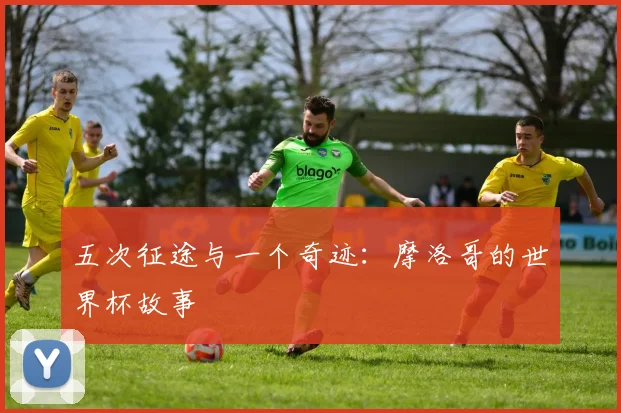 五次征途与一个奇迹：摩洛哥的世界杯故事