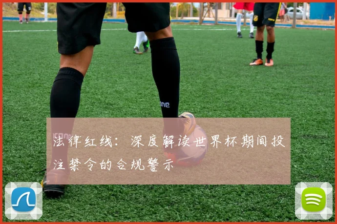 法律红线：深度解读世界杯期间投注禁令的合规警示