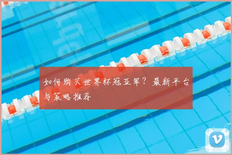 如何购买世界杯冠亚军？最新平台与策略推荐