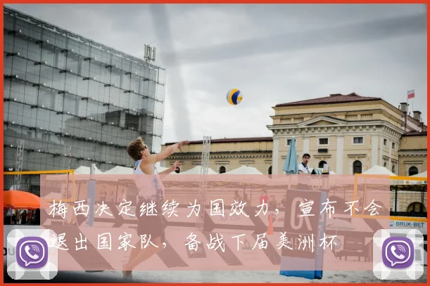 梅西决定继续为国效力，宣布不会退出国家队，备战下届美洲杯