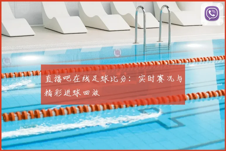 直播吧在线足球比分：实时赛况与精彩进球回放