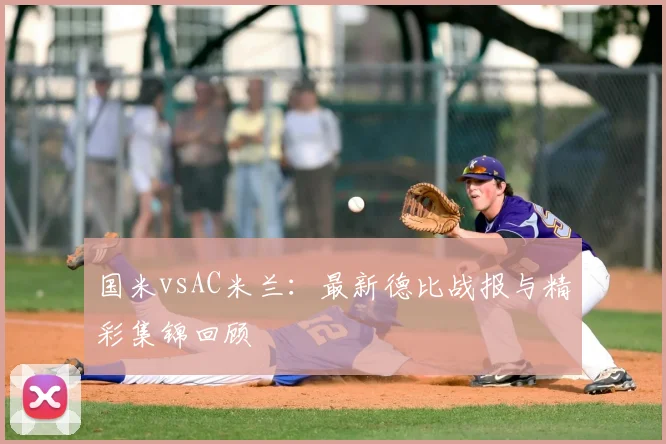 国米vsAC米兰：最新德比战报与精彩集锦回顾