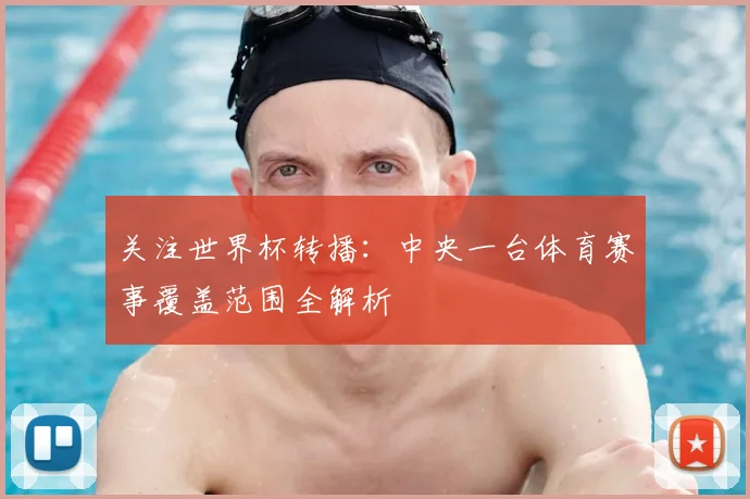 关注世界杯转播：中央一台体育赛事覆盖范围全解析