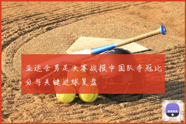 亚运会男足决赛战报中国队夺冠比分与关键进球复盘