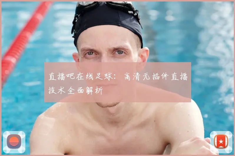 直播吧在线足球：高清无插件直播技术全面解析