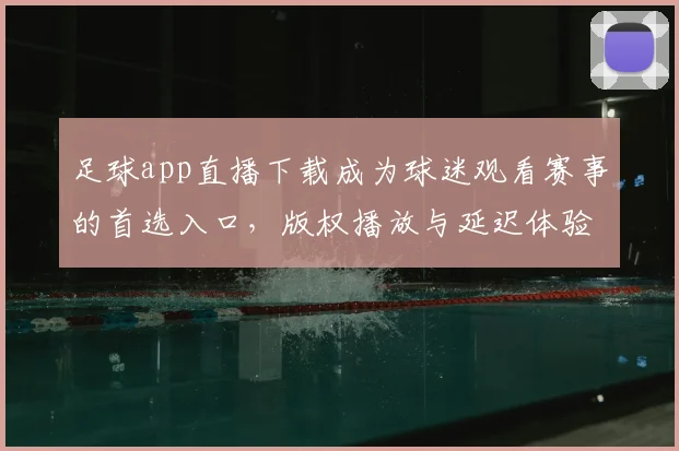 足球app直播下载成为球迷观看赛事的首选入口，版权播放与延迟体验成关注重点