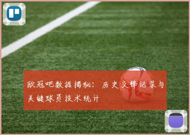 欧冠吧数据揭秘：历史交锋记录与关键球员技术统计