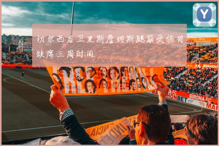 切尔西后卫里斯詹姆斯腿筋受伤将缺席三周时间