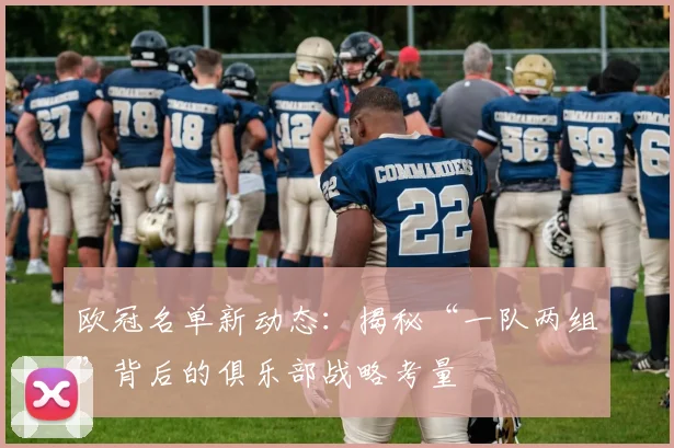 欧冠名单新动态：揭秘“一队两组”背后的俱乐部战略考量