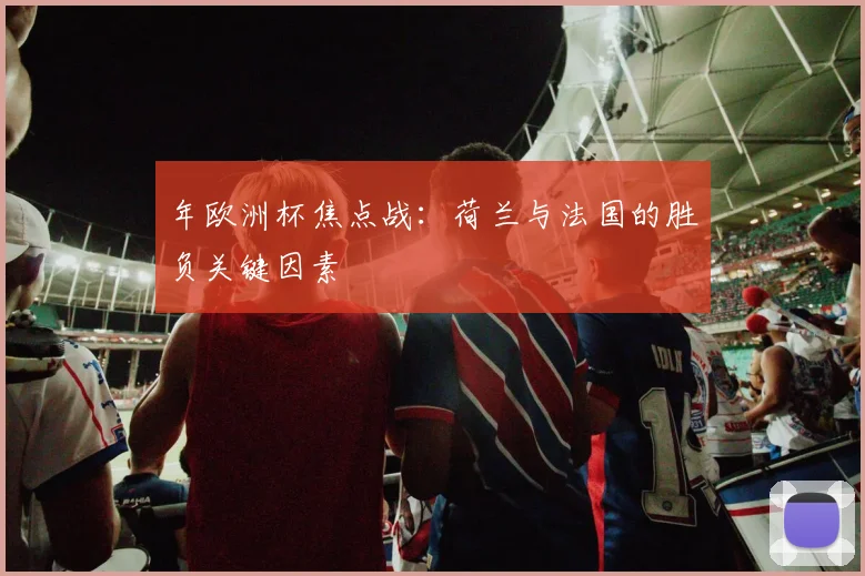 年欧洲杯焦点战：荷兰与法国的胜负关键因素