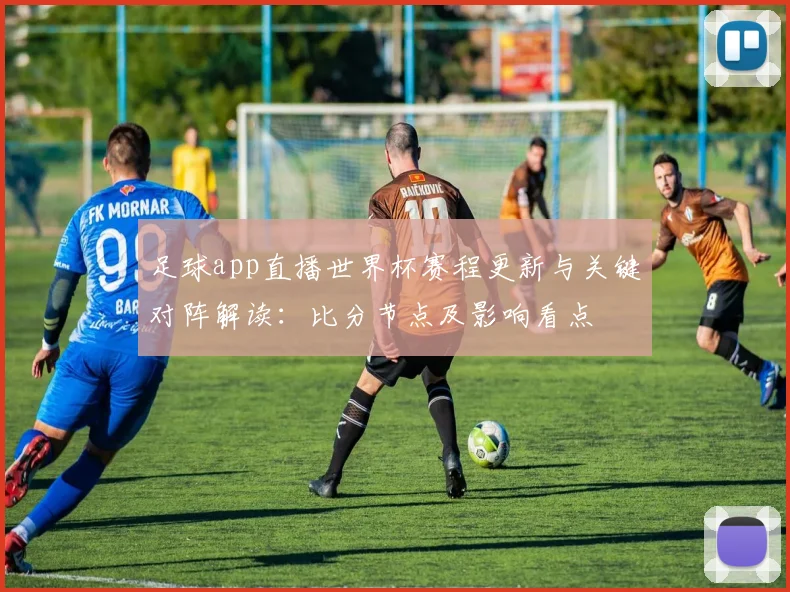 足球app直播世界杯赛程更新与关键对阵解读：比分节点及影响看点