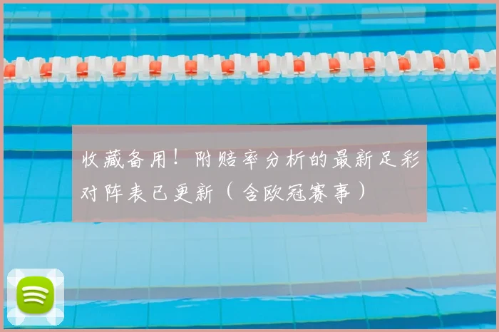 收藏备用！附赔率分析的最新足彩对阵表已更新（含欧冠赛事）