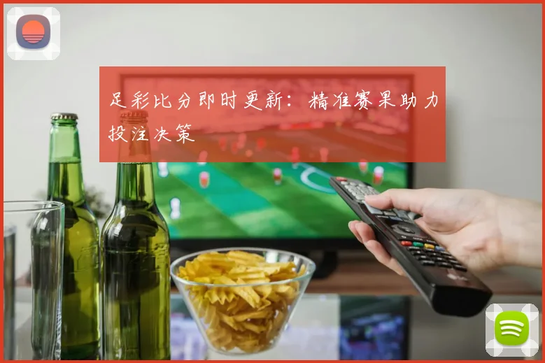 足彩比分即时更新:精准赛果助力投注决策
