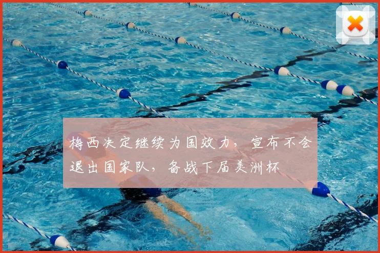 梅西决定继续为国效力，宣布不会退出国家队，备战下届美洲杯