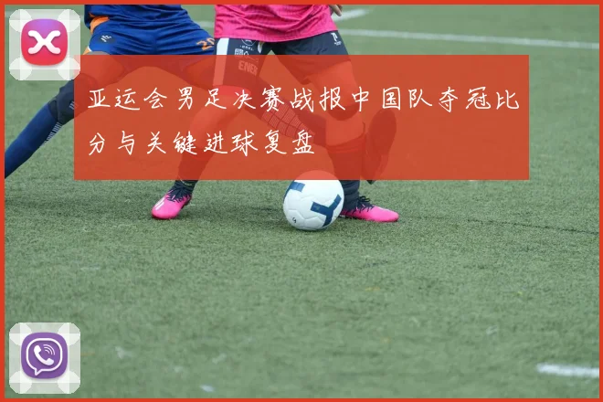 亚运会男足决赛战报中国队夺冠比分与关键进球复盘