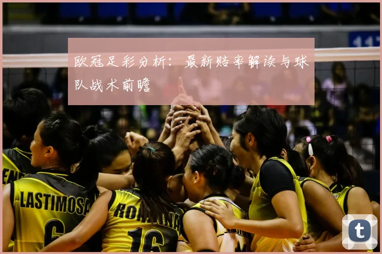 欧冠足彩分析：最新赔率解读与球队战术前瞻