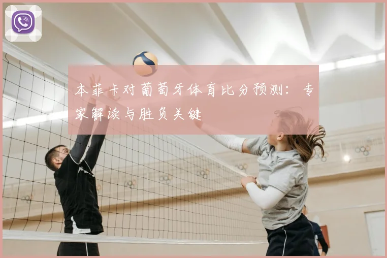 本菲卡对葡萄牙体育比分预测:专家解读与胜负关键