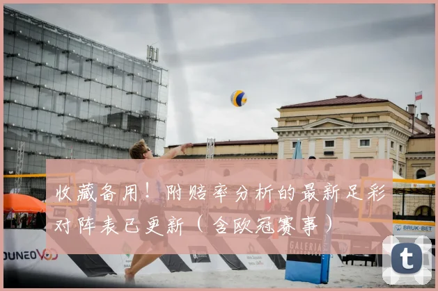 收藏备用！附赔率分析的最新足彩对阵表已更新（含欧冠赛事）