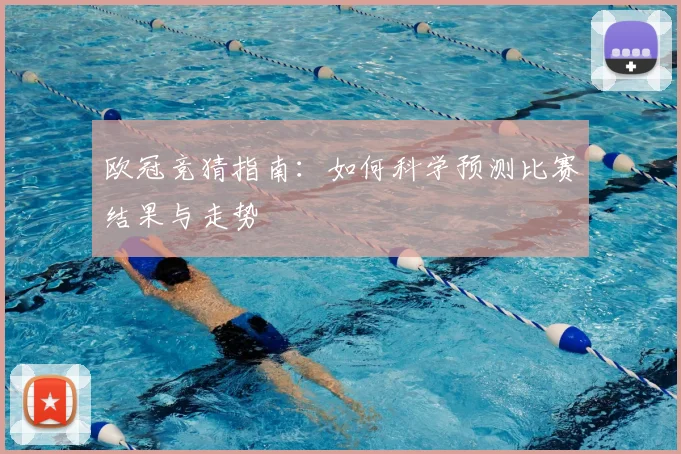 欧冠竞猜指南：如何科学预测比赛结果与走势