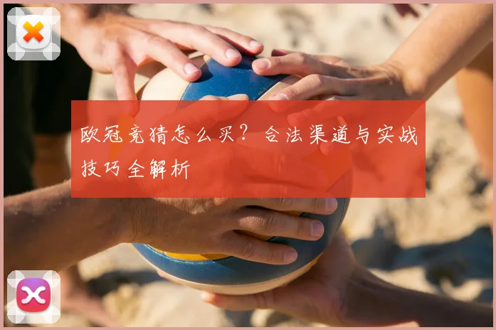 欧冠竞猜怎么买？合法渠道与实战技巧全解析