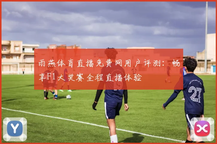 雨燕体育直播免费网用户评测：畅享F1大奖赛全程直播体验