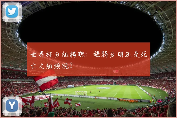 世界杯分组揭晓：强弱分明还是死亡之组频现？