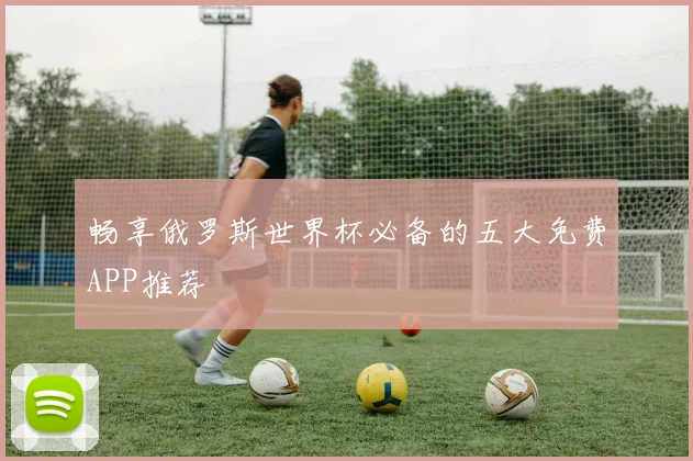畅享俄罗斯世界杯必备的五大免费APP推荐
